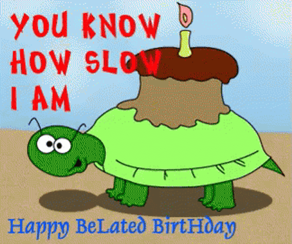 Happy Belated Birthday How Slow