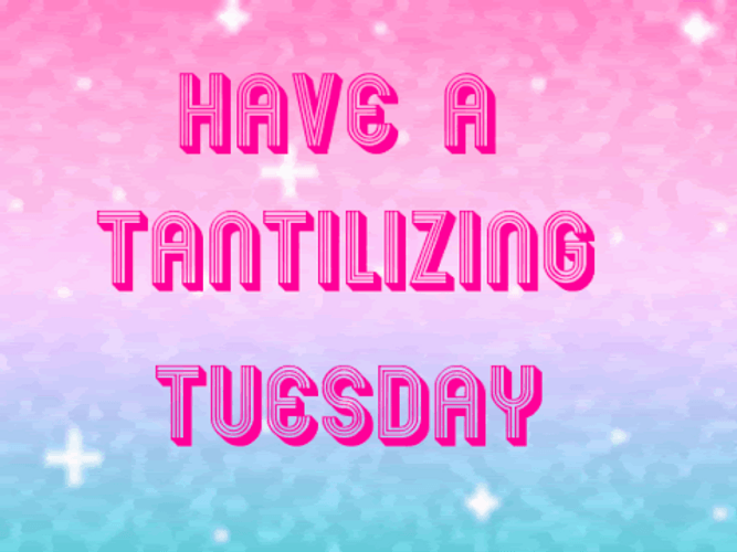 Have A Tantalizing Tuesday